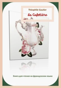 Théophile Gautier. La Cafetière. Книга для чтения на французском языке Светлана Клесова