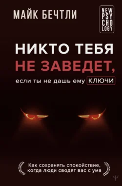 Никто тебя не заведет  если ты не дашь ему ключи. Как сохранять спокойствие  когда люди сводят вас с ума Майк Бечтли