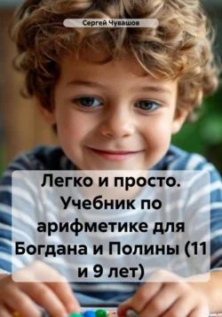 Легко и просто. Учебник по арифметике для Богдана и Полины (11 и 9 лет), Сергей Чувашов