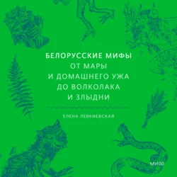 Белорусские мифы. От Мары и домашнего ужа до волколака и Злыдни, Елена Левкиевская