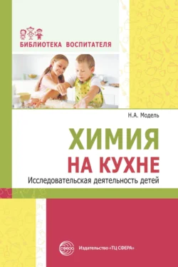 Химия на кухне. Исследовательская деятельность детей, Наталья Модель