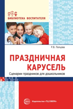 Праздничная карусель. Сценарии праздников для дошкольников, Римма Попцова