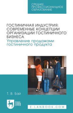 Гостиничная индустрия: современные концепции организации гостиничного бизнеса. Управление продажами гостиничного продукта. Учебное пособие для СПО, Татьяна Бай