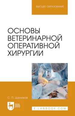 Основы ветеринарной оперативной хирургии. Учебное пособие для вузов, Сергей Данников