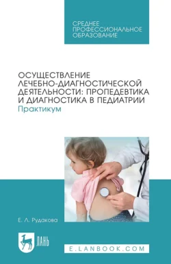 Осуществление лечебно-диагностической деятельности: пропедевтика и диагностика в педиатрии. Практикум. Учебное пособие для СПО, Елена Рудакова