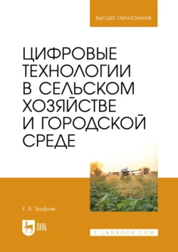 Цифровые технологии в сельском хозяйстве и городской среде. Учебник для вузов, Евгений Труфляк