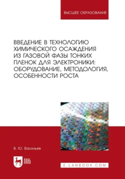 Введение в технологию химического осаждения из газовой фазы тонких пленок для электроники: оборудование, методология, особенности роста. Учебное пособие для вузов, Владислав Васильев