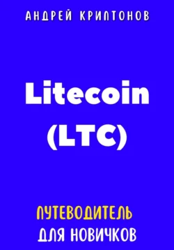 Litecoin (LTC). Путеводитель для новичков, Андрей Криптонов