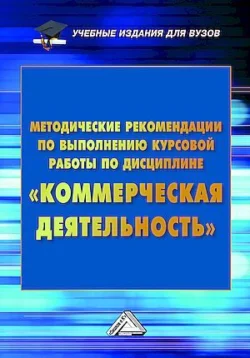 Методические рекомендации по выполнению курсовой работы по дисциплине «Коммерческая деятельность», Людмила Дуканич