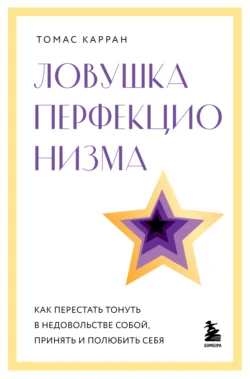 Ловушка перфекционизма. Как перестать тонуть в недовольстве собой  принять и полюбить себя Томас Карран