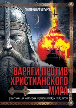 Варяги против христианского мира. Настоящая история скандинавских викингов, Дмитрий Верхотуров