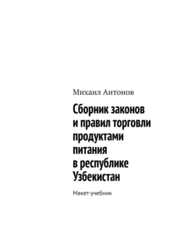 Сборник законов и правил торговли продуктами питания в республике Узбекистан. Макет-учебник, Михаил Антонов