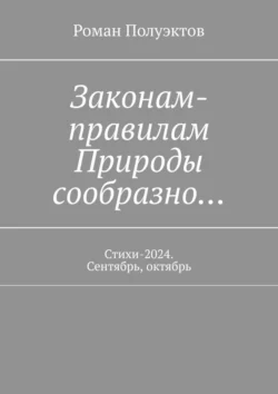 Законам-правилам Природы сообразно… Стихи-2024. Сентябрь  октябрь Роман Полуэктов