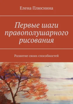 Первые шаги правополушарного рисования. Развитие своих способностей Елена Плюснина