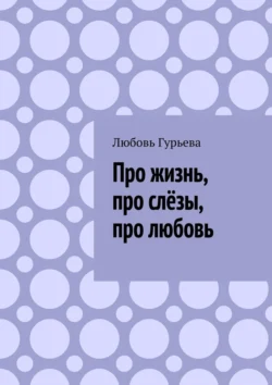 Про жизнь  про слёзы  про любовь Любовь Гурьева