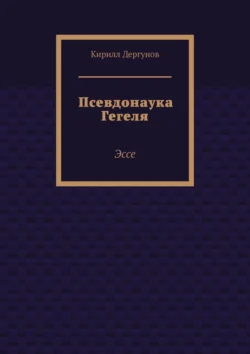 Псевдонаука Гегеля. Эссе Кирилл Дергунов