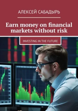 Earn money on financial markets without risk. Investing in the future, Алексей Сабадырь