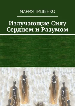 Излучающие силу. Сердцем и разумом, Мария Тищенко