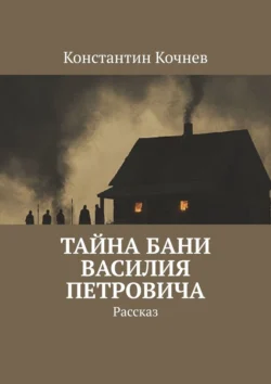 Тайна бани Василия Петровича. Рассказ Константин Кочнев