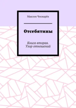 Отсебятины. Книга вторая. Узор отношений Максим Чекмарёв