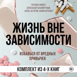 Жизнь вне зависимости. 4 книги для избавления от вредных привычек, Татьяна Фишер