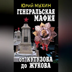 Генеральская мафия – от Кутузова до Жукова, Юрий Мухин