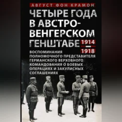 Четыре года в австро-венгерском Генштабе. Воспоминания полномочного представителя германского Верховного командования о боевых операциях и закулисных соглашениях. 1914—1918, Август фон Крамон