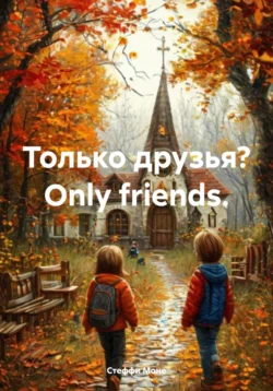 Только друзья? Оnly friends. Стеффи Моне