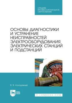 Основы диагностики и устранение неисправностей электрооборудования электрических станций и подстанций. Учебное пособие для СПО, Виталий Колодяжный