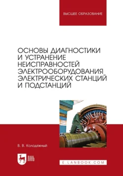 Основы диагностики и устранение неисправностей электрооборудования электрических станций и подстанций. Учебное пособие для вузов, Виталий Колодяжный