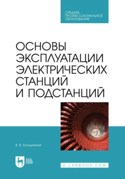 Основы эксплуатации электрических станций и подстанций Учебное пособие для СПО, Виталий Колодяжный