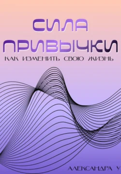 Сила привычки: Как изменить свою жизнь, Александра У.