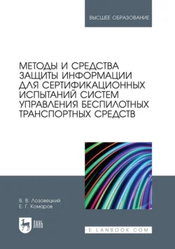 Методы и средства защиты информации для сертификационных испытаний систем управления беспилотных транспортных средств. Учебник для вузов, В. Лозовецкий