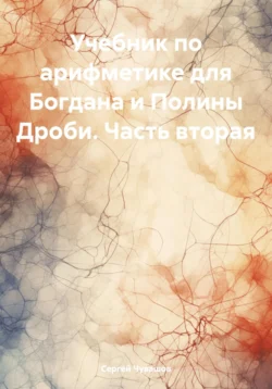 Учебник по арифметике для Богдана и Полины. Дроби. Часть вторая, Сергей Чувашов