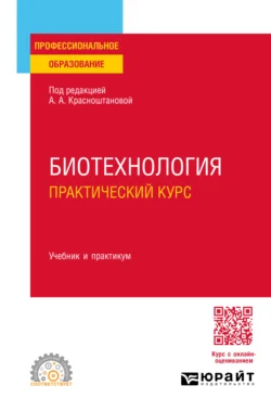 Биотехнология. Практический курс. Учебник и практикум для СПО Алла Красноштанова и Ирина Шакир