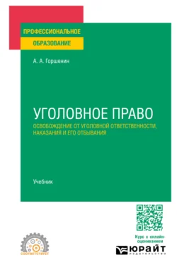 Уголовное право: освобождение от уголовной ответственности, наказания и его отбывания. Учебник для СПО, Александр Горшенин