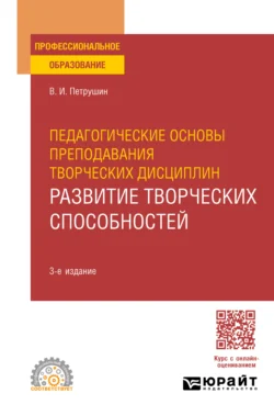 Педагогические основы преподавания творческих дисциплин. Развитие творческих способностей 3-е изд., испр. и доп. Учебное пособие для СПО, Валентин Петрушин