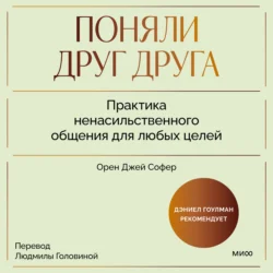 Поняли друг друга. Практика ненасильственного общения для любых целей. Книга-воркшоп по экологичным коммуникациям с максимальным результатом, Орен Джей Софер