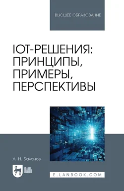 IoT-решения: принципы, примеры, перспективы. Учебное пособие для вузов, Антон Баланов