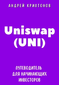 Uniswap (UNI). Путеводитель для начинающих инвесторов, Андрей Криптонов