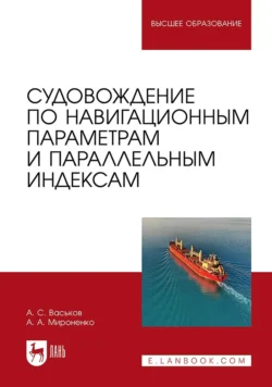 Судовождение по навигационным параметрам и параллельным индексам. Учебное пособие для вузов, Александр Мироненко