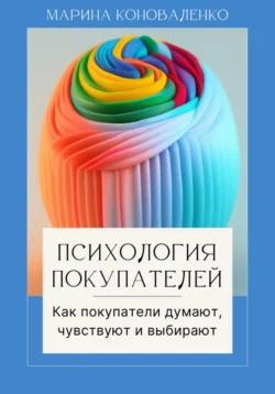 Психология покупателей. Как покупатели думают  чувствуют и выбирают Марина Коноваленко