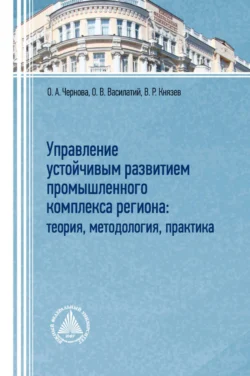 Управление устойчивым развитием промышленного комплекса региона: теория, методология, практика, Ольга Чернова