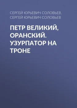 Петр Великий  Оранский. Узурпатор на троне Сергей Соловьев