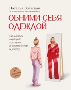 Обними себя одеждой. Стильный гардероб как путь к уверенности и успеху. 30+ ресурсных практик, Наталья Вольская