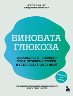 Виновата глюкоза. Избавьтесь от лишнего веса, проблем с кожей и усталостью за 28 дней, Пьер Нис