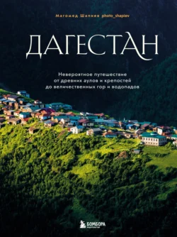 Дагестан. Невероятное путешествие от древних аулов и крепостей до величественных гор и водопадов, Магомед Шапиев