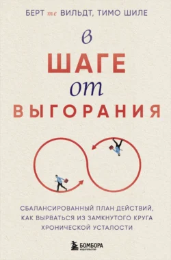 В шаге от выгорания. Сбалансированный план действий, как вырваться из замкнутого круга хронической усталости, Берт те Вильдт