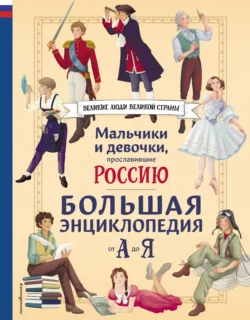 Мальчики и девочки, прославившие Россию. Большая энциклопедия от А до Я, Светлана Мирнова