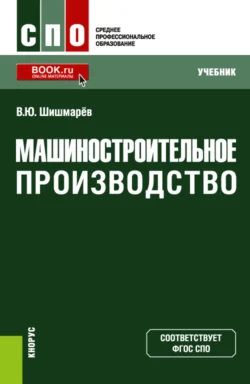 Машиностроительное производство. (СПО). Учебник., Владимир Шишмарёв